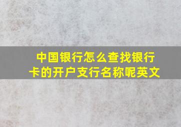 中国银行怎么查找银行卡的开户支行名称呢英文