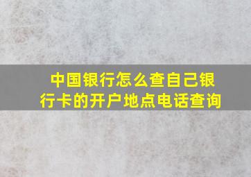 中国银行怎么查自己银行卡的开户地点电话查询