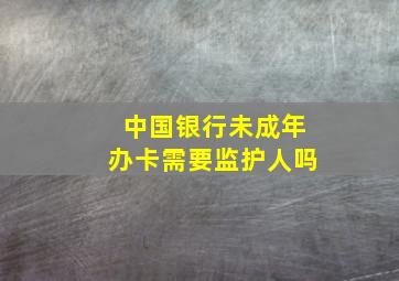 中国银行未成年办卡需要监护人吗