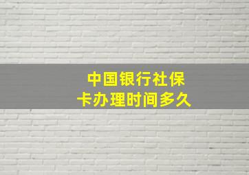 中国银行社保卡办理时间多久