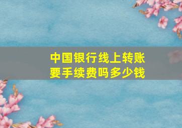 中国银行线上转账要手续费吗多少钱