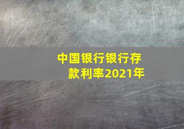 中国银行银行存款利率2021年