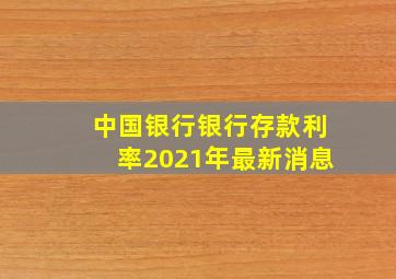 中国银行银行存款利率2021年最新消息