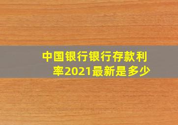 中国银行银行存款利率2021最新是多少