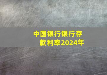 中国银行银行存款利率2024年