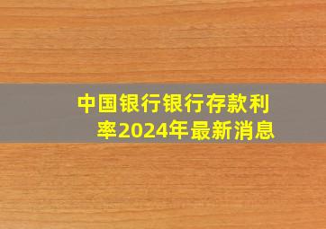 中国银行银行存款利率2024年最新消息