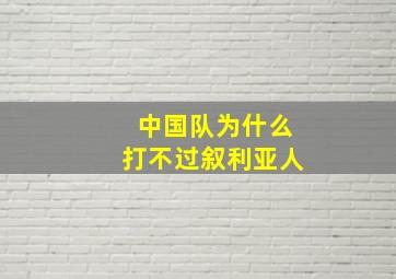 中国队为什么打不过叙利亚人