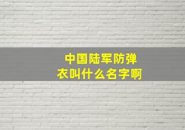 中国陆军防弹衣叫什么名字啊