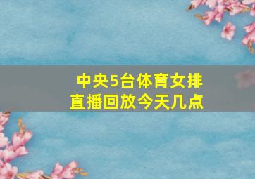 中央5台体育女排直播回放今天几点