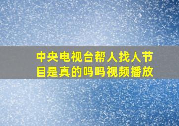 中央电视台帮人找人节目是真的吗吗视频播放