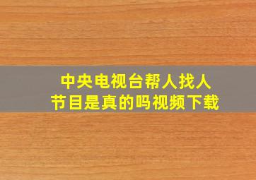 中央电视台帮人找人节目是真的吗视频下载