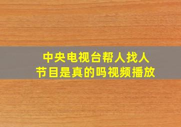 中央电视台帮人找人节目是真的吗视频播放