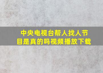 中央电视台帮人找人节目是真的吗视频播放下载