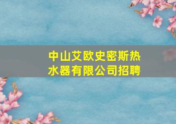 中山艾欧史密斯热水器有限公司招聘