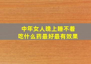 中年女人晚上睡不着吃什么药最好最有效果