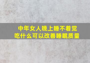 中年女人晚上睡不着觉吃什么可以改善睡眠质量