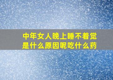 中年女人晚上睡不着觉是什么原因呢吃什么药