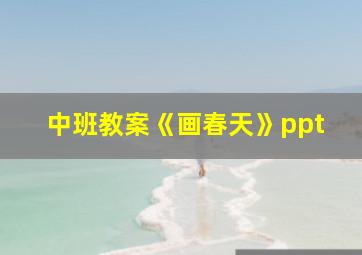 中班教案《画春天》ppt