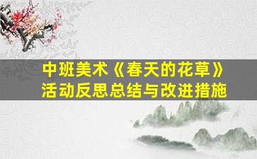 中班美术《春天的花草》活动反思总结与改进措施