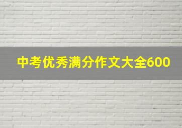 中考优秀满分作文大全600