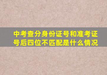 中考查分身份证号和准考证号后四位不匹配是什么情况