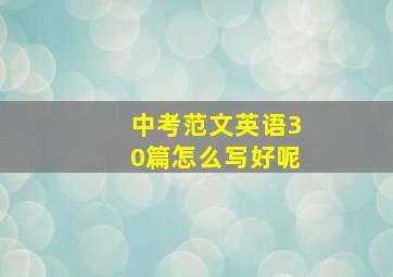 中考范文英语30篇怎么写好呢