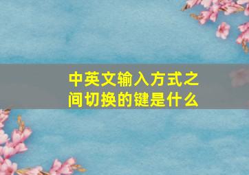 中英文输入方式之间切换的键是什么