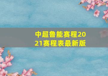 中超鲁能赛程2021赛程表最新版