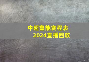 中超鲁能赛程表2024直播回放