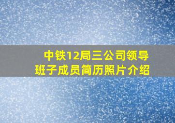 中铁12局三公司领导班子成员简历照片介绍