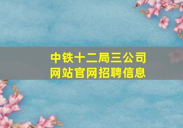 中铁十二局三公司网站官网招聘信息