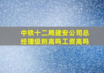 中铁十二局建安公司总经理级别高吗工资高吗