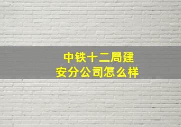 中铁十二局建安分公司怎么样