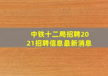 中铁十二局招聘2021招聘信息最新消息