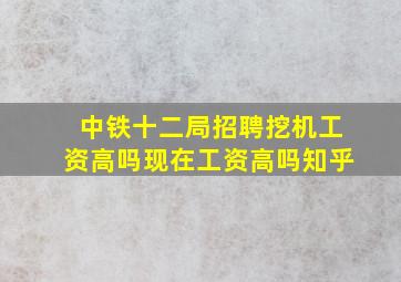 中铁十二局招聘挖机工资高吗现在工资高吗知乎