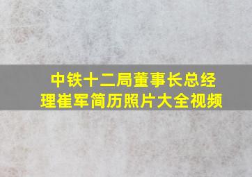 中铁十二局董事长总经理崔军简历照片大全视频