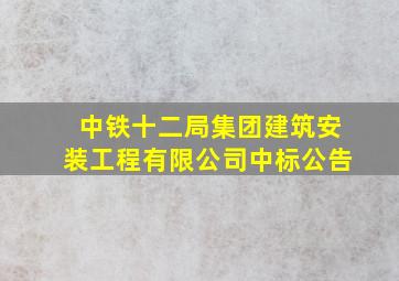 中铁十二局集团建筑安装工程有限公司中标公告