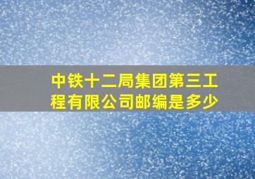 中铁十二局集团第三工程有限公司邮编是多少