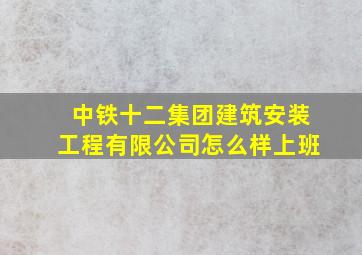 中铁十二集团建筑安装工程有限公司怎么样上班