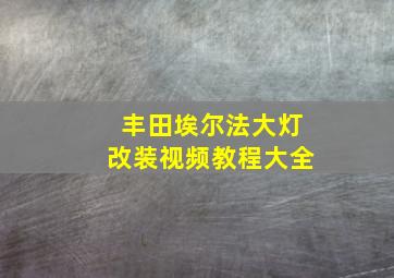 丰田埃尔法大灯改装视频教程大全