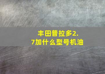 丰田普拉多2.7加什么型号机油