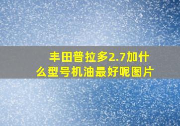 丰田普拉多2.7加什么型号机油最好呢图片