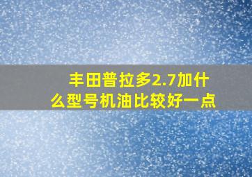 丰田普拉多2.7加什么型号机油比较好一点