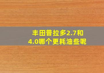 丰田普拉多2.7和4.0哪个更耗油些呢