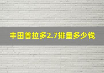 丰田普拉多2.7排量多少钱