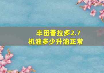 丰田普拉多2.7机油多少升油正常