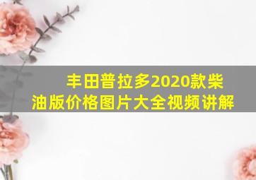 丰田普拉多2020款柴油版价格图片大全视频讲解