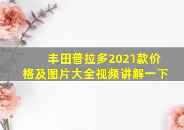 丰田普拉多2021款价格及图片大全视频讲解一下