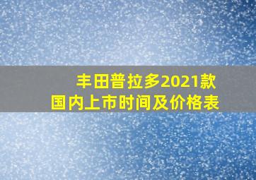 丰田普拉多2021款国内上市时间及价格表