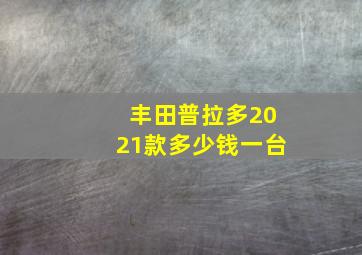 丰田普拉多2021款多少钱一台